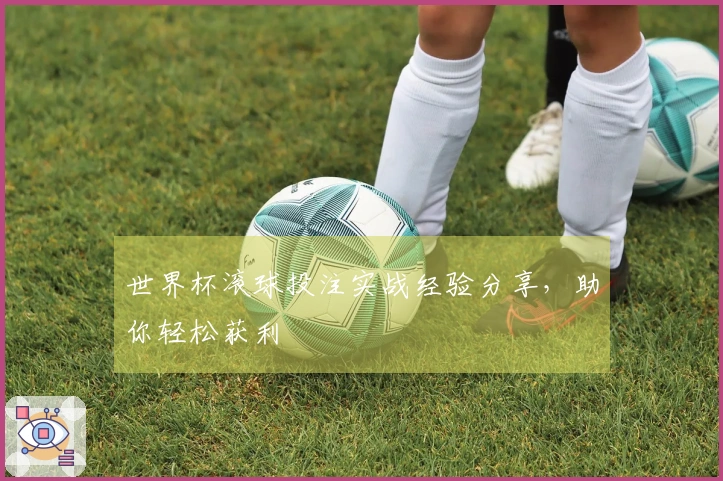 世界杯滚球投注实战经验分享，助你轻松获利