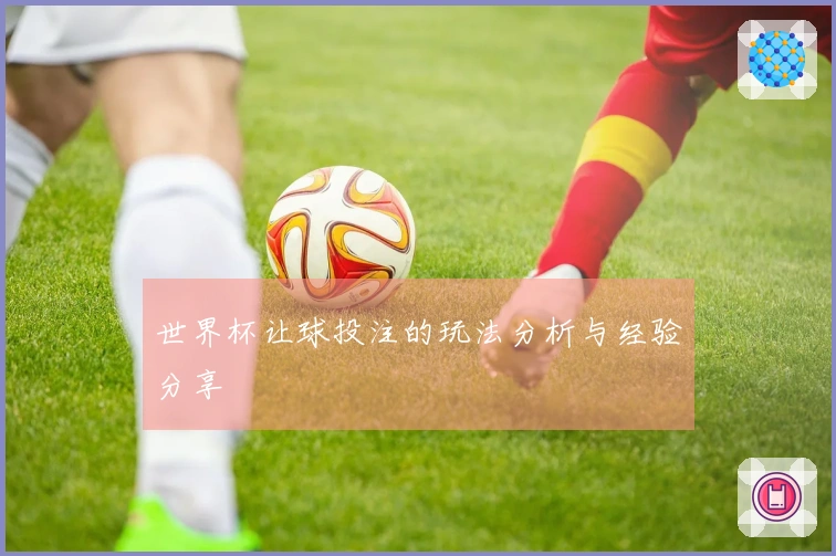 世界杯让球投注的玩法分析与经验分享