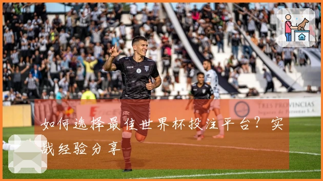 如何选择最佳世界杯投注平台？实战经验分享
