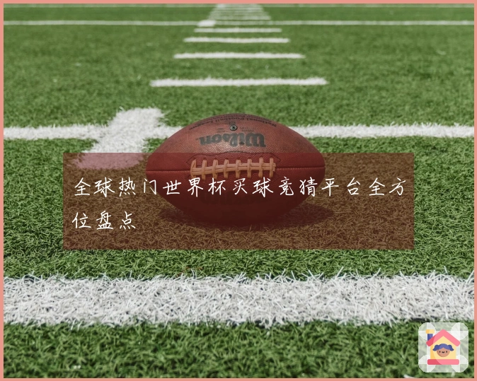 全球热门世界杯买球竞猜平台全方位盘点