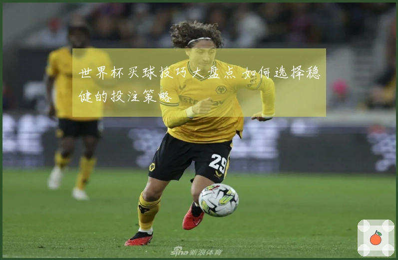 世界杯买球技巧大盘点 如何选择稳健的投注策略