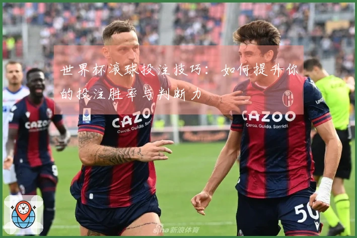 世界杯滚球投注技巧：如何提升你的投注胜率与判断力