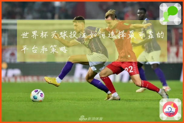 世界杯买球投注如何选择最可靠的平台和策略