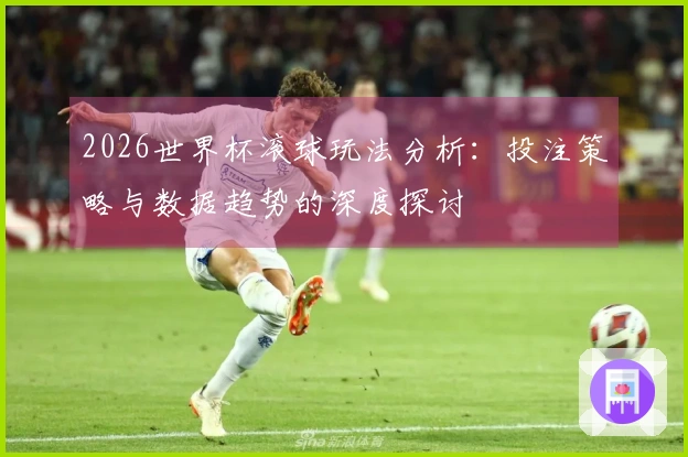2026世界杯滚球玩法分析：投注策略与数据趋势的深度探讨
