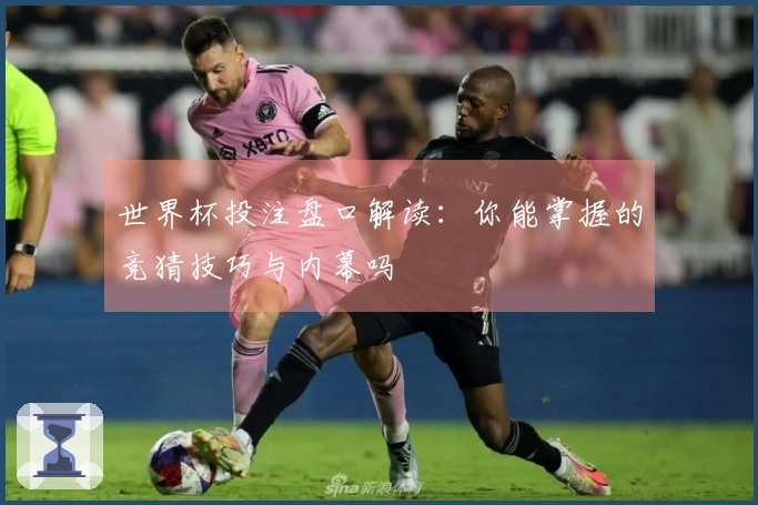 世界杯投注盘口解读：你能掌握的竞猜技巧与内幕吗