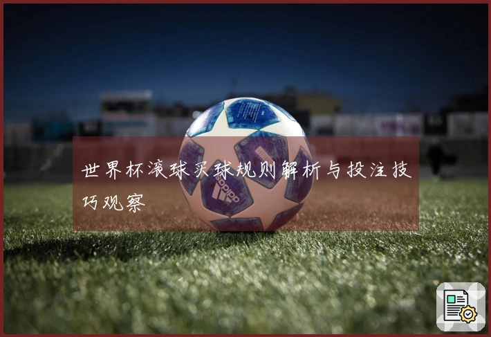 世界杯滚球买球规则解析与投注技巧观察