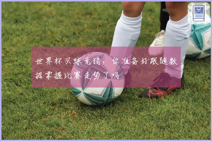 世界杯买球竞猜，你准备好跟随数据掌握比赛走势了吗