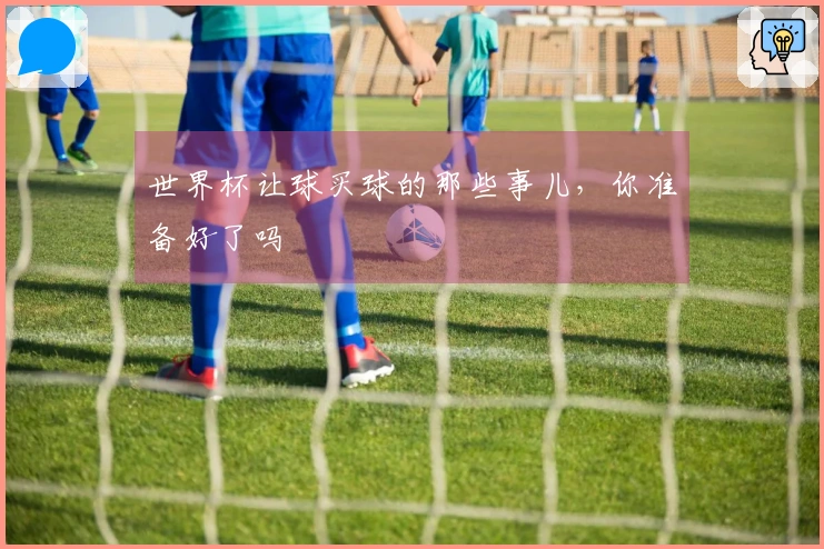 世界杯让球买球的那些事儿，你准备好了吗