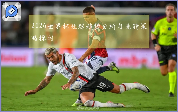 2026世界杯让球趋势分析与竞猜策略探讨