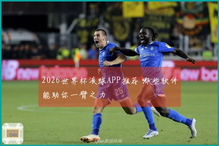 2026世界杯滚球APP推荐 哪些软件能助你一臂之力