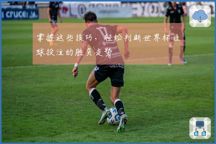 掌握这些技巧，轻松判断世界杯让球投注的胜负走势