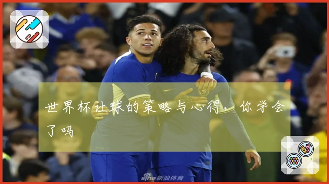 世界杯让球的策略与心得,你学会了吗