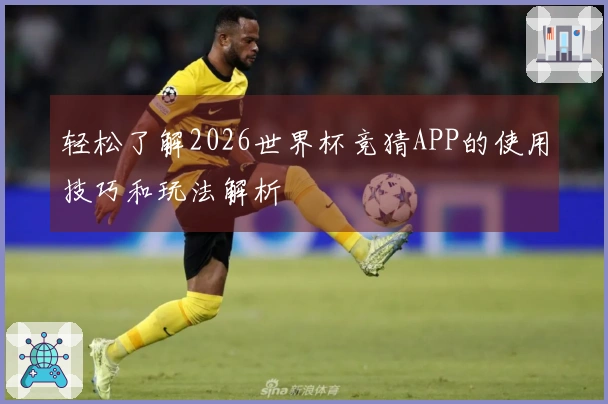 轻松了解2026世界杯竞猜APP的使用技巧和玩法解析