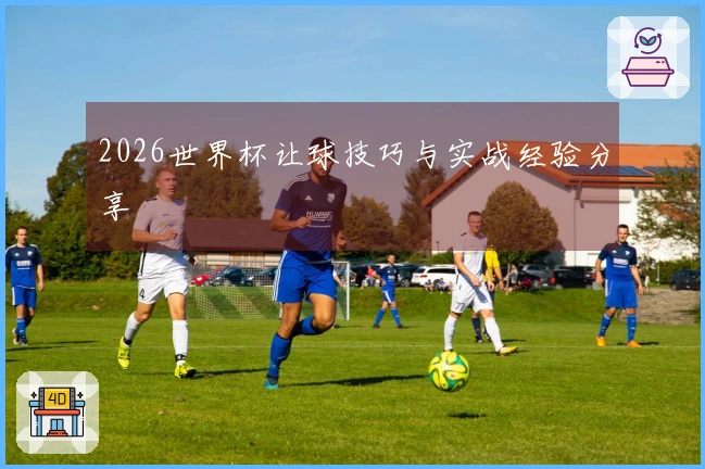 2026世界杯让球技巧与实战经验分享