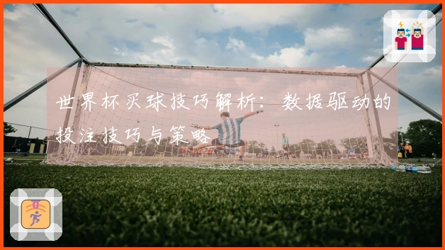 世界杯买球技巧解析:数据驱动的投注技巧与策略