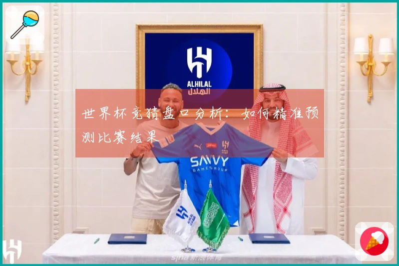 世界杯竞猜盘口分析：如何精准预测比赛结果