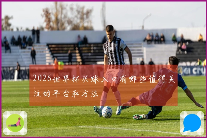 2026世界杯买球入口有哪些值得关注的平台和方法