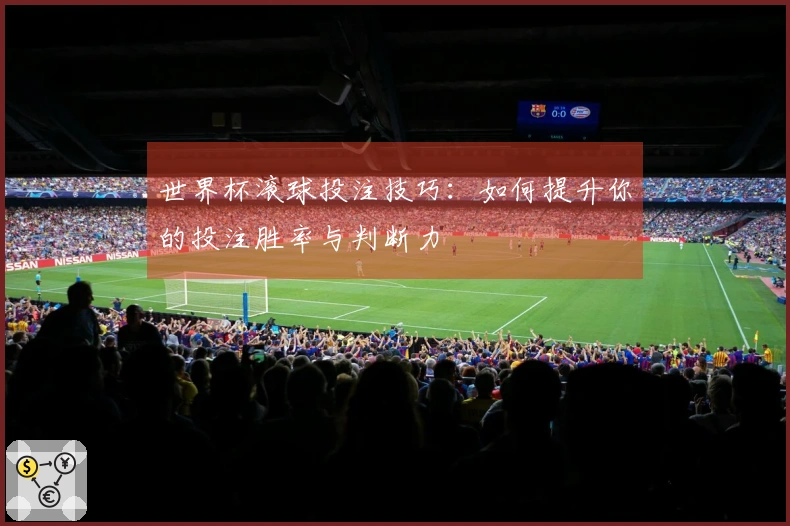 世界杯滚球投注技巧：如何提升你的投注胜率与判断力