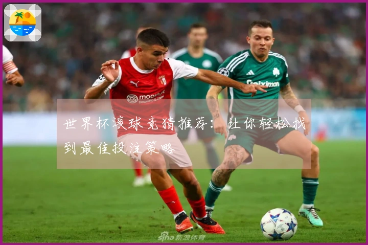 世界杯滚球竞猜推荐：让你轻松找到最佳投注策略