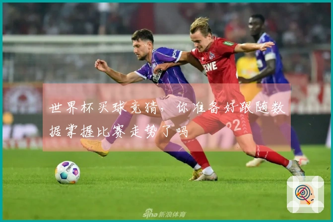 世界杯买球竞猜，你准备好跟随数据掌握比赛走势了吗